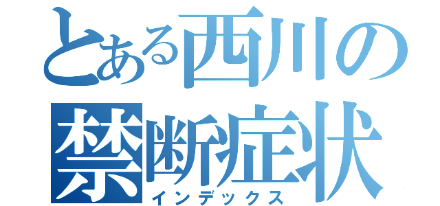 とある西川の禁断症状（インデックス）