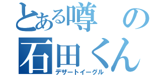 とある噂の石田くん（デザートイーグル）