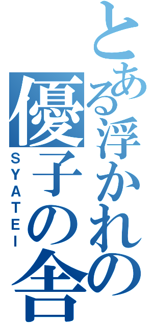 とある浮かれの優子の舎弟（ＳＹＡＴＥＩ）