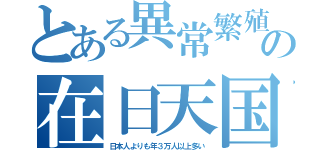 とある異常繁殖の在日天国（日本人よりも年３万人以上多い）