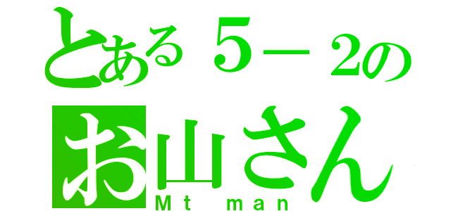 とある５－２のお山さん（Ｍｔ ｍａｎ）