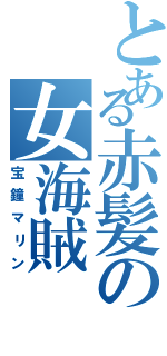 とある赤髪の女海賊（宝鐘マリン）