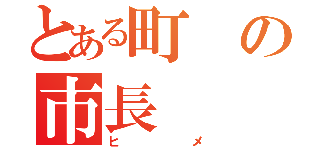 とある町の市長（ヒメ）