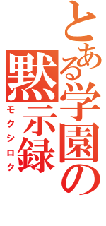 とある学園の黙示録（モクシロク）