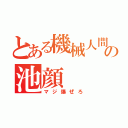 とある機械人間の池顔（マジ爆ぜろ）