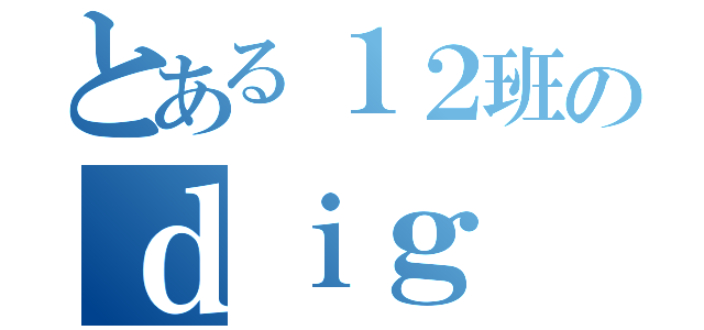 とある１２班のｄｉｇ（）