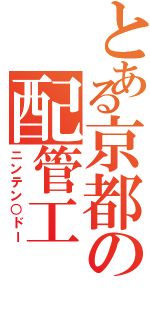 とある京都の配管工（ニンテン○ドー）