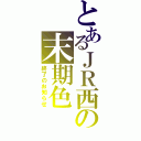 とあるＪＲ西の末期色（終了のお知らせ）