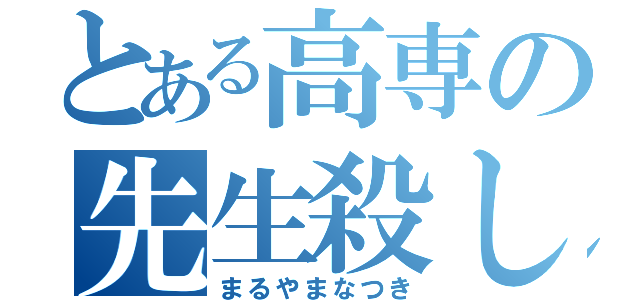 とある高専の先生殺し（まるやまなつき）