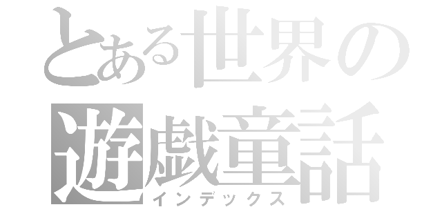 とある世界の遊戯童話（インデックス）