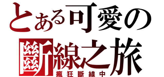 とある可愛の斷線之旅（瘋狂斷線中）