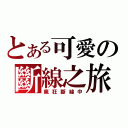 とある可愛の斷線之旅（瘋狂斷線中）