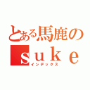 とある馬鹿のｓｕｋｅｂｏ－（インデックス）