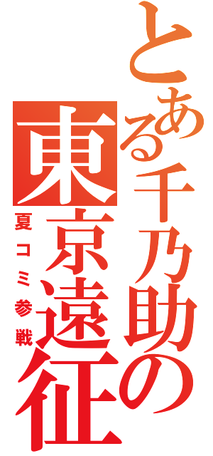 とある千乃助の東京遠征（夏コミ参戦）