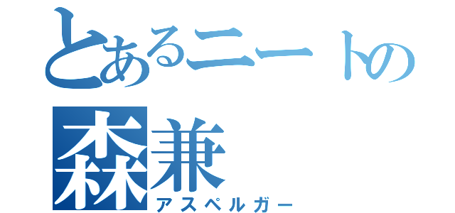 とあるニートの森兼（アスペルガー）