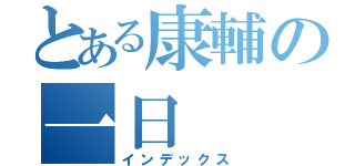 とある康輔の一日（インデックス）