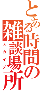 とある時間の雑談場所（スカイプ）