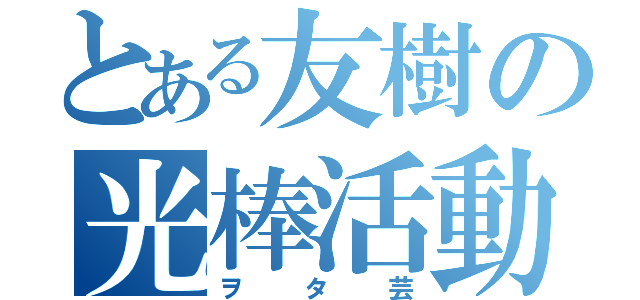 とある友樹の光棒活動（ヲタ芸）