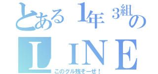 とある１年３組のＬＩＮＥ（このグル残そーぜ！）
