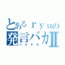 とあるｒｙｕの発言バカすぎたⅡ（バカすぎ）