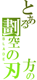 とある   方の劃空の刃（ＢＬＡＤＥ）