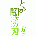 とある   方の劃空の刃（ＢＬＡＤＥ）