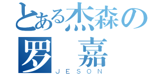 とある杰森の罗浤嘉（ＪＥＳＯＮ）