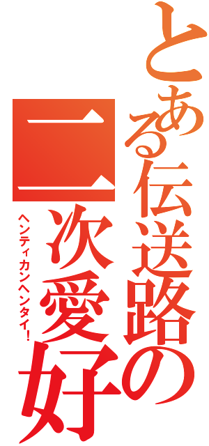 とある伝送路の二次愛好Ⅱ（ヘンティカンヘンタイ！）