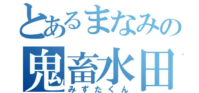 とあるまなみの鬼畜水田（みずたくん）