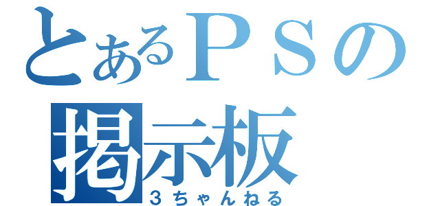 とあるＰＳの掲示板（３ちゃんねる）