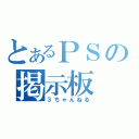 とあるＰＳの掲示板（３ちゃんねる）