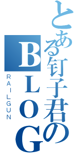 とある钉子君のＢＬＯＧ（ＲＡＩＬＧＵＮ）