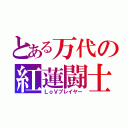 とある万代の紅蓮闘士（ＬｏＶプレイヤー）