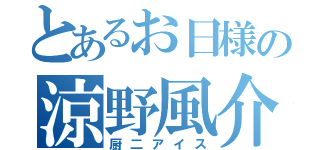 とあるお日様の涼野風介（厨二アイス）