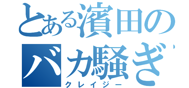 とある濱田のバカ騒ぎ（クレイジー）