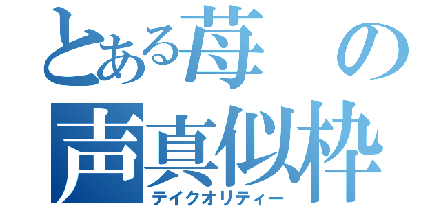 とある苺の声真似枠（テイクオリティー）