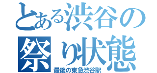 とある渋谷の祭り状態（最後の東急渋谷駅）