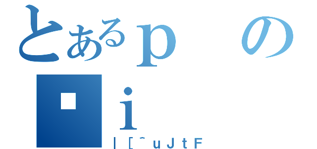 とあるｐのｉ（｜［＾ｕＪｔＦ）