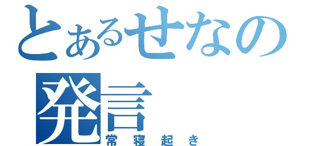 とあるせなの発言（常寝起き）