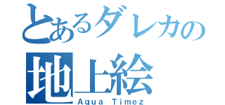 とあるダレカの地上絵（Ａｑｕａ Ｔｉｍｅｚ）