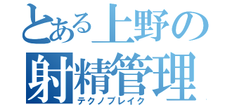 とある上野の射精管理（テクノブレイク）