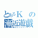 とあるＫの漸近遊戯	（焦らしプレイ）