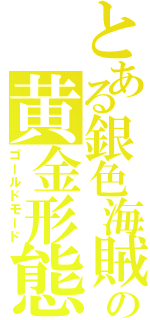 とある銀色海賊の黄金形態（ゴールドモード）