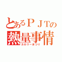 とあるＰＪＴの熱量事情（カロリーまつり）