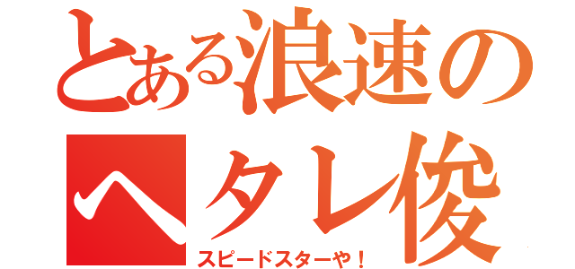 とある浪速のヘタレ俊足（スピードスターや！）