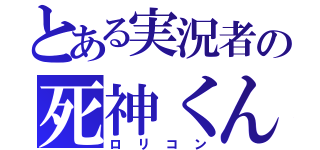 とある実況者の死神くん（ロリコン）