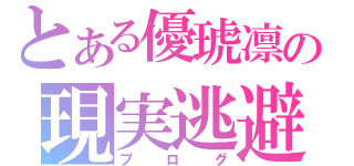 とある優琥凛の現実逃避（ブログ）