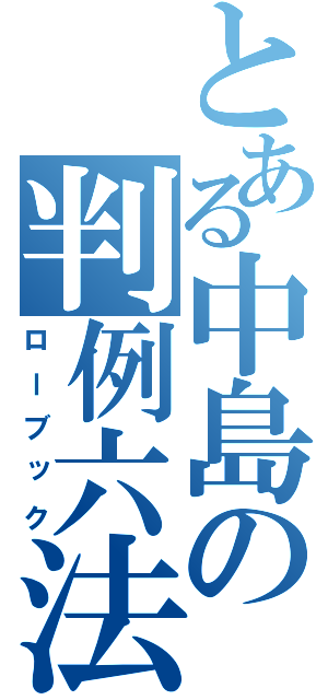 とある中島の判例六法（ローブック）