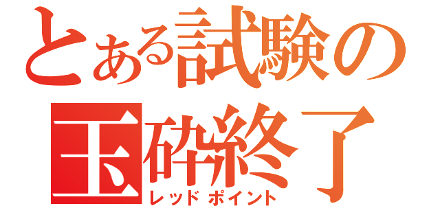 とある試験の玉砕終了（レッドポイント）