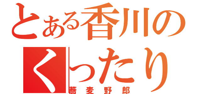 とある香川のくったり（蕎麦野郎）